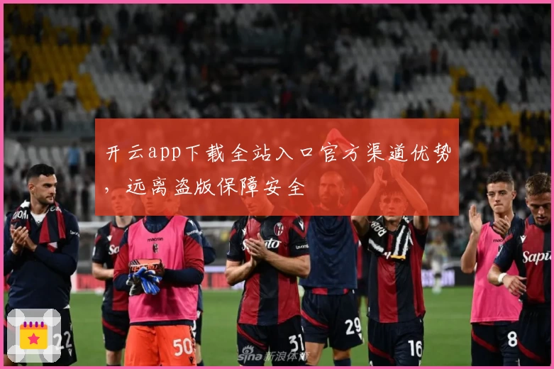 开云app下载全站入口官方渠道优势，远离盗版保障安全