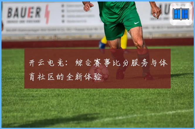 开云电竞:综合赛事比分服务与体育社区的全新体验