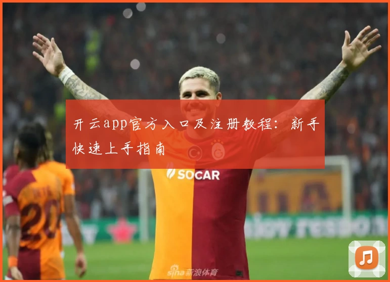 开云app官方入口及注册教程：新手快速上手指南