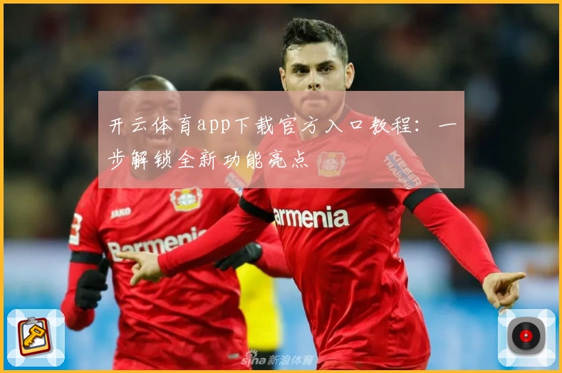 开云体育app下载官方入口教程：一步解锁全新功能亮点