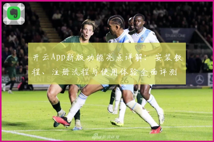 开云App新版功能亮点详解：安装教程、注册流程与使用体验全面评测