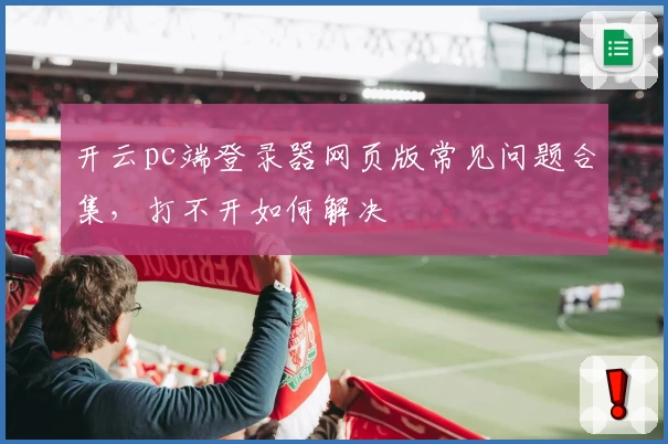 开云pc端登录器网页版常见问题合集，打不开如何解决