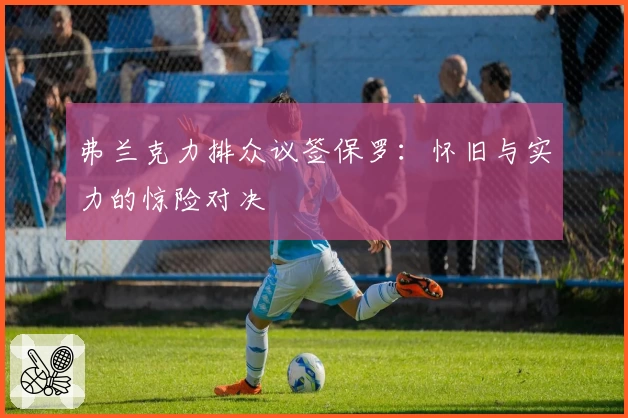 弗兰克力排众议签保罗:怀旧与实力的惊险对决