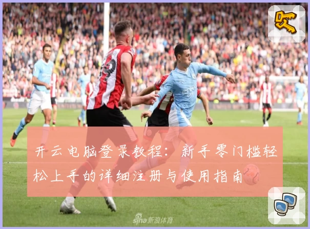 开云电脑登录教程：新手零门槛轻松上手的详细注册与使用指南