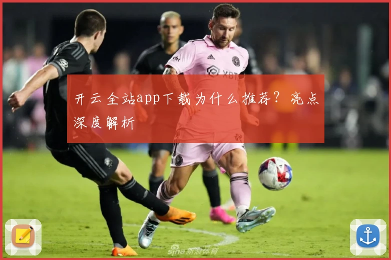 开云全站app下载为什么推荐？亮点深度解析