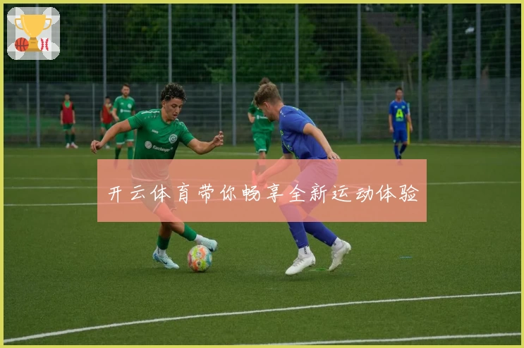 开云体育带你畅享全新运动体验
