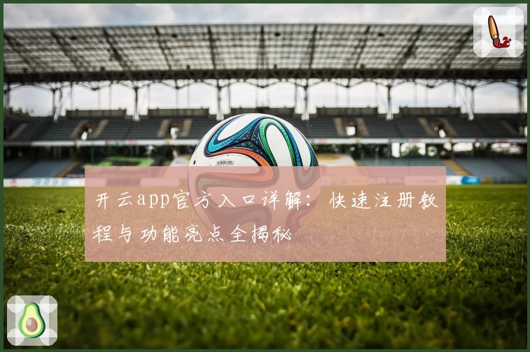 开云app官方入口详解：快速注册教程与功能亮点全揭秘