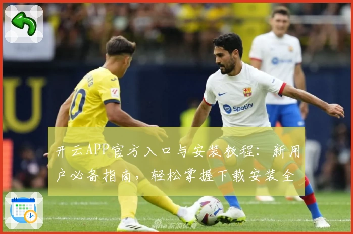 开云APP官方入口与安装教程：新用户必备指南，轻松掌握下载安装全流程