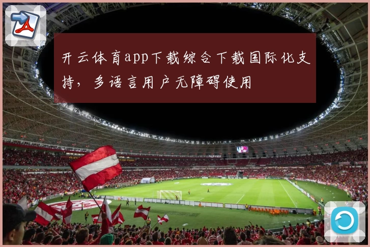 开云体育app下载综合下载国际化支持,多语言用户无障碍使用