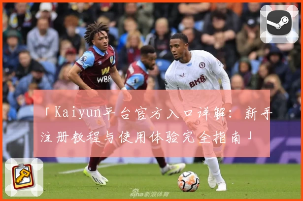 「Kaiyun平台官方入口详解：新手注册教程与使用体验完全指南」