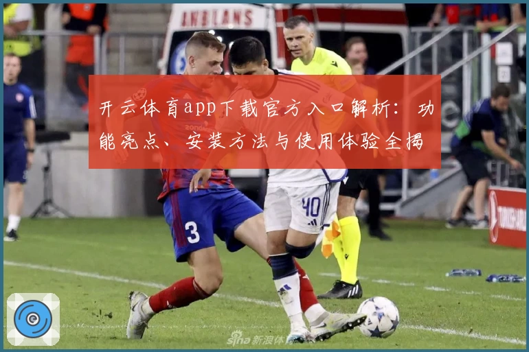 开云体育app下载官方入口解析：功能亮点、安装方法与使用体验全揭秘