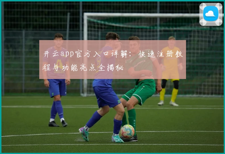 开云app官方入口详解：快速注册教程与功能亮点全揭秘