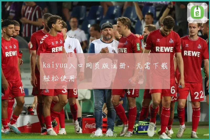 kaiyun入口网页版注册，无需下载轻松使用