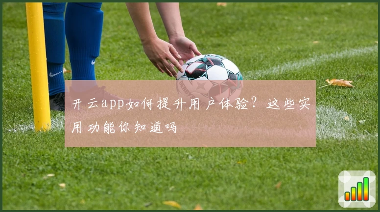 开云app如何提升用户体验?这些实用功能你知道吗