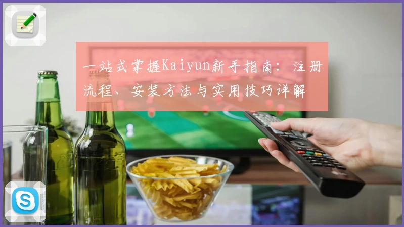 一站式掌握Kaiyun新手指南：注册流程、安装方法与实用技巧详解