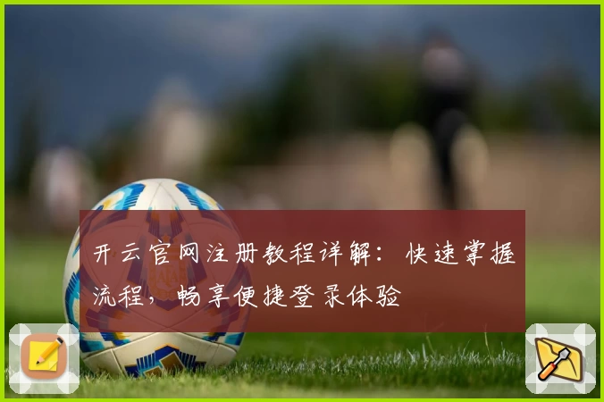 开云官网注册教程详解：快速掌握流程，畅享便捷登录体验