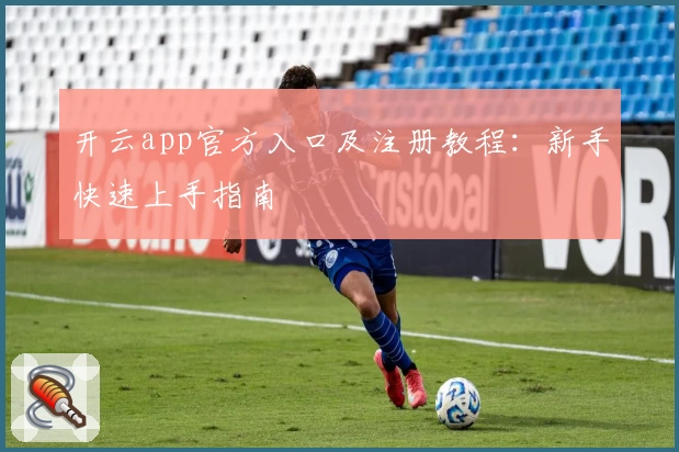 开云app官方入口及注册教程：新手快速上手指南