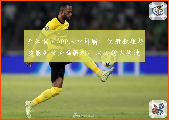 开云官方App入口详解：注册教程与功能亮点全面解析，助力新人快速上手！