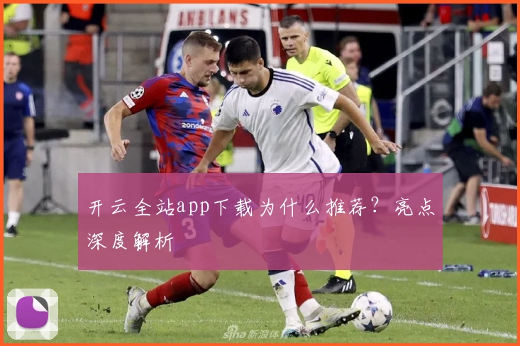 开云全站app下载为什么推荐？亮点深度解析