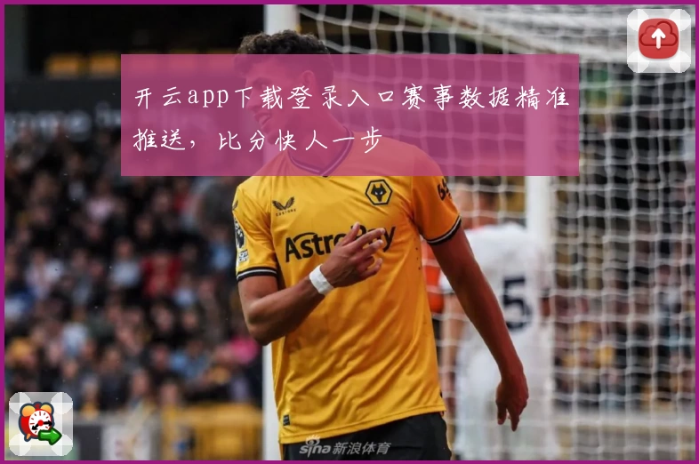 开云app下载登录入口赛事数据精准推送，比分快人一步