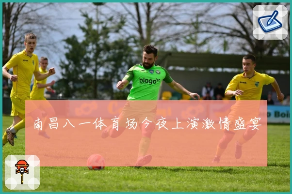 南昌八一体育场今夜上演激情盛宴