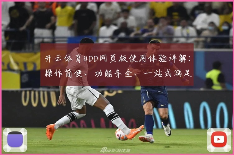 开云体育app网页版使用体验详解：操作简便、功能齐全，一站式满足体育爱好者需求
