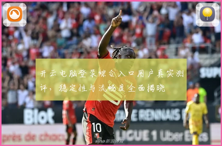 开云电脑登录综合入口用户真实测评，稳定性与流畅度全面揭晓