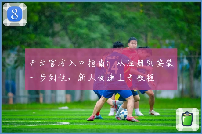 开云官方入口指南：从注册到安装一步到位，新人快速上手教程