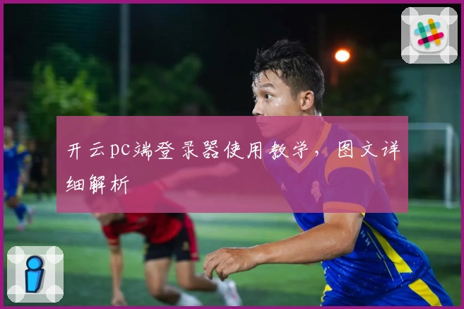 开云pc端登录器使用教学，图文详细解析