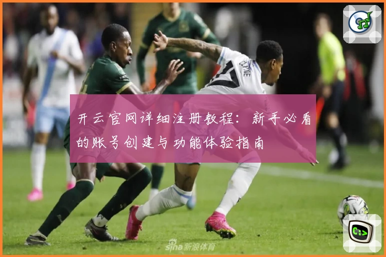 开云官网详细注册教程：新手必看的账号创建与功能体验指南