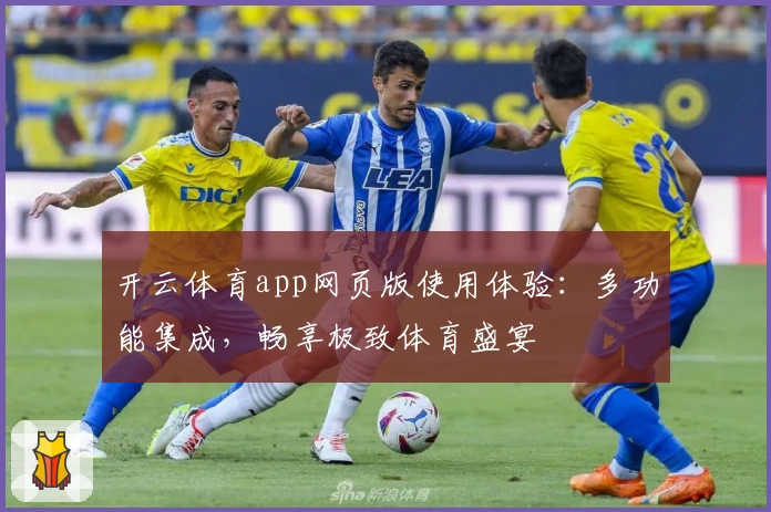 开云体育app网页版使用体验：多功能集成，畅享极致体育盛宴