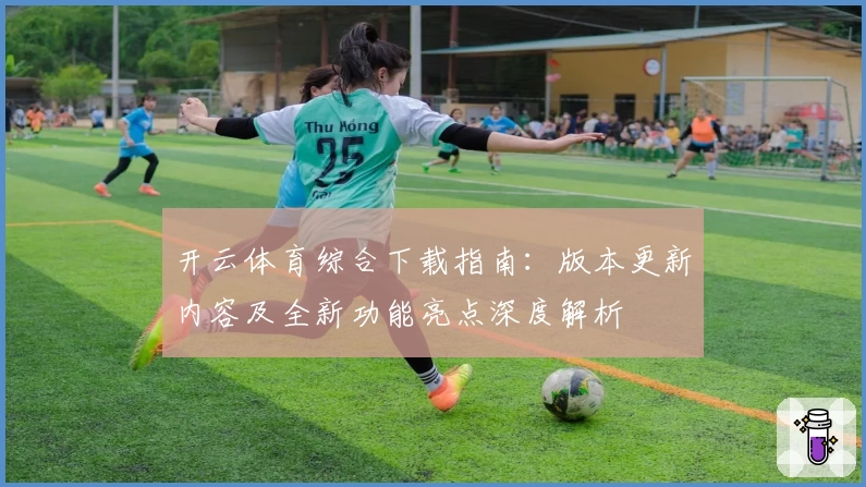 开云体育综合下载指南：版本更新内容及全新功能亮点深度解析