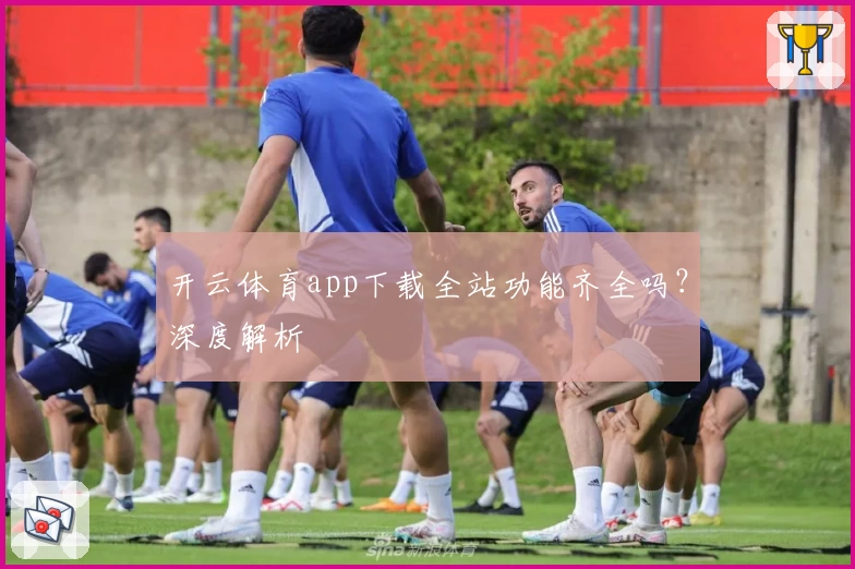 开云体育app下载全站功能齐全吗？深度解析