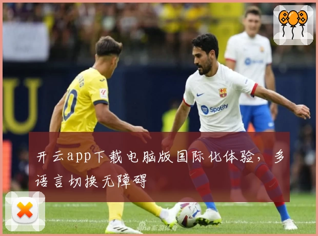 开云app下载电脑版国际化体验，多语言切换无障碍
