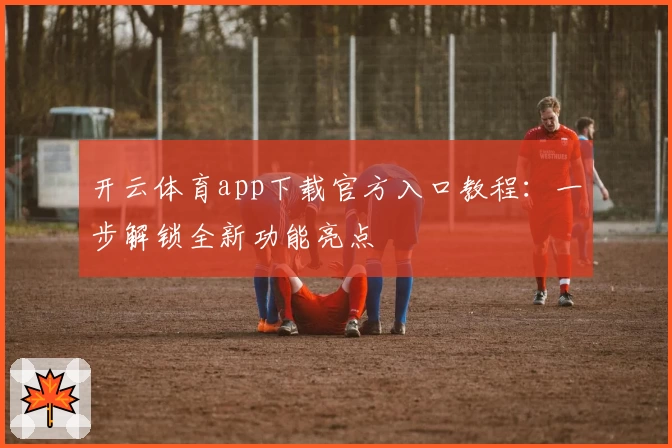开云体育app下载官方入口教程:一步解锁全新功能亮点