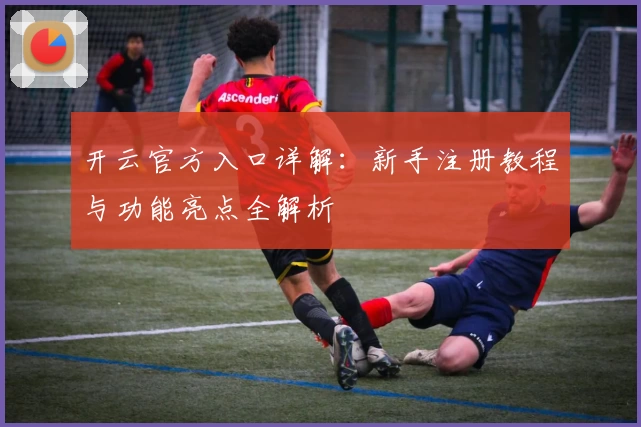 开云官方入口详解：新手注册教程与功能亮点全解析