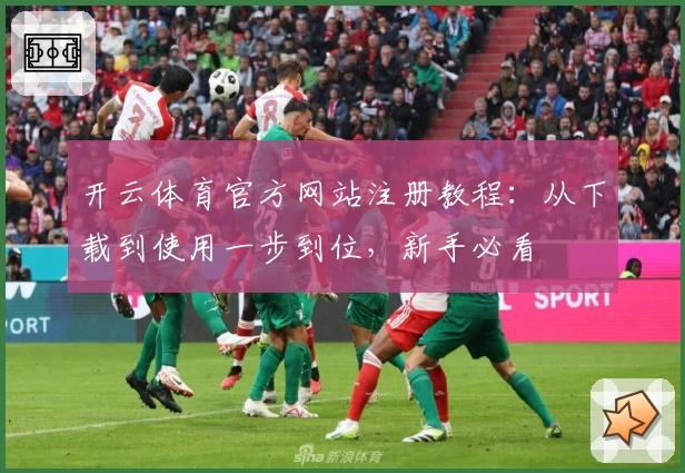 开云体育官方网站注册教程：从下载到使用一步到位，新手必看