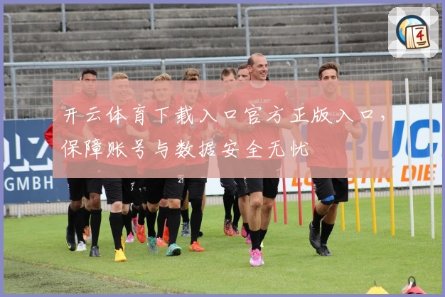 开云体育下载入口官方正版入口,保障账号与数据安全无忧