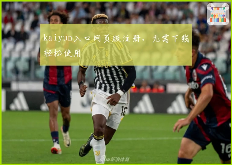 kaiyun入口网页版注册，无需下载轻松使用