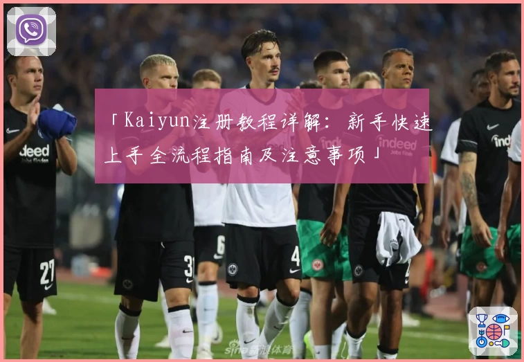 「Kaiyun注册教程详解：新手快速上手全流程指南及注意事项」