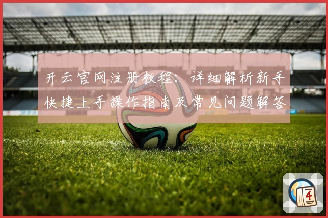 开云官网注册教程：详细解析新手快捷上手操作指南及常见问题解答