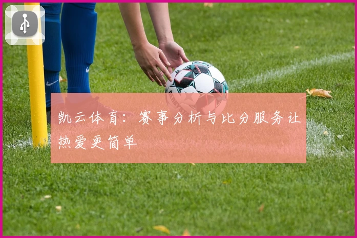 凯云体育:赛事分析与比分服务让热爱更简单