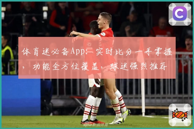体育迷必备App:实时比分一手掌握,功能全方位覆盖,球迷强烈推荐