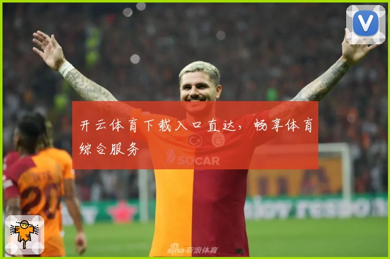 开云体育下载入口直达，畅享体育综合服务