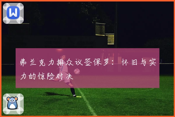 弗兰克力排众议签保罗：怀旧与实力的惊险对决