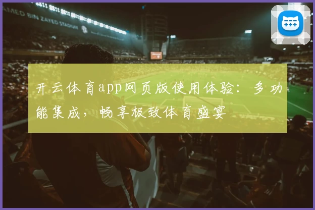开云体育app网页版使用体验：多功能集成，畅享极致体育盛宴