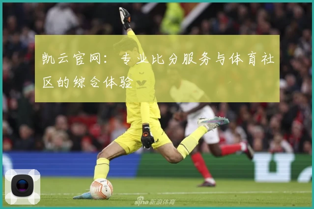 凯云官网：专业比分服务与体育社区的综合体验