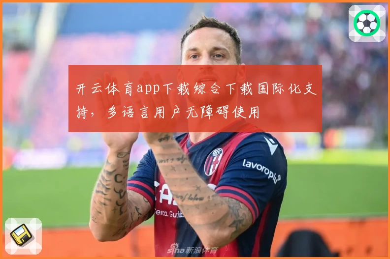 开云体育app下载综合下载国际化支持,多语言用户无障碍使用