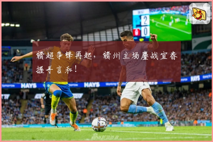 赣超争锋再起，赣州主场鏖战宜春握手言和！