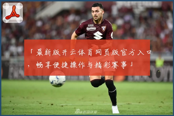 「最新版开云体育网页版官方入口，畅享便捷操作与精彩赛事」